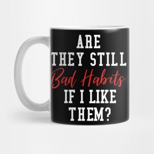 Are They Still Bad Habits If I Like Them? Mug